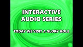 Interactive Audio Series TODAY WE VISIT THE GLORY HOLE