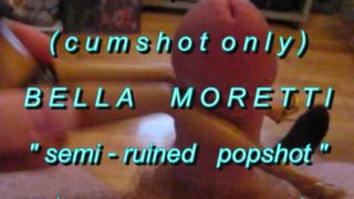 B.B.B.preview Bella Moretti "Semi-Ruined Popshot"(cumshot only) AVI no SloM