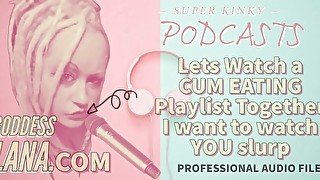 Kinky Podcast 12 Lets Watch a Cum Eating Playlist Together I want to Watch you Slurp