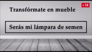 JOI - Transfórmate en mueble, serás mi lampara de semen.