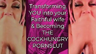 Transforming YOU into your Faithful wife and Becoming the CockHungry Pornslut
