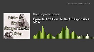 How To Be A Responsible Sissy  Episode 3